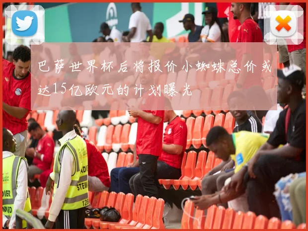 巴萨世界杯后将报价小蜘蛛总价或达15亿欧元的计划曝光
