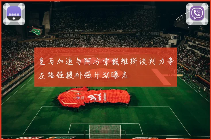 皇马加速与阿方索戴维斯谈判力争左路强援补强计划曝光