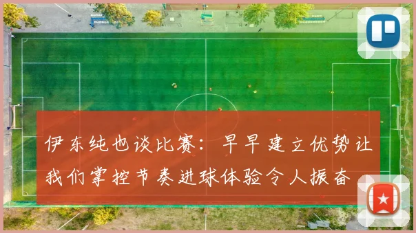 伊东纯也谈比赛：早早建立优势让我们掌控节奏进球体验令人振奋